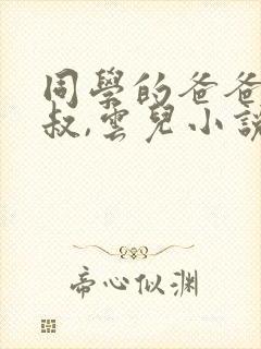 同学的爸爸许叔叔,云儿小说免费阅读