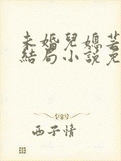 未婚儿媳芸儿大结局小说免费阅读