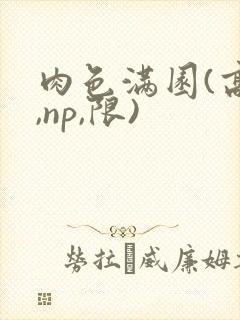 肉色满园(高h,np,限)
