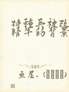 特种兵被改造成精牛的背景故事