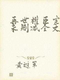 再世权臣完整版未删减全文txt