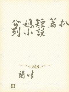 公媳短篇扒灰系列小说