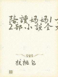 陪读妈妈1～12部小说全文阅读