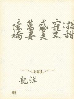 亿万盛宠:总裁娇妻美又甜