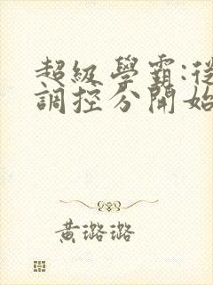 超级学霸:从低调控分开始笔趣阁封面
