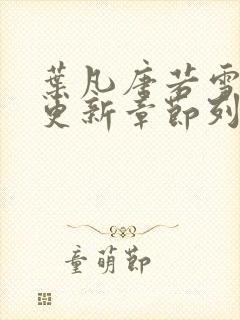 叶凡唐若雪最新更新章节列表