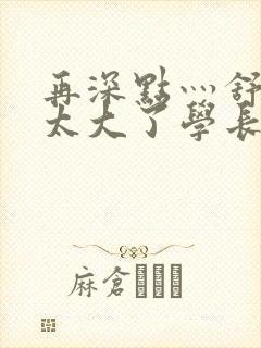再深点灬舒服灬太大了学长作者