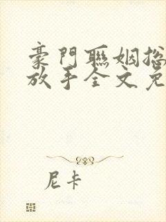 豪门联姻总裁请放手全文免费阅读