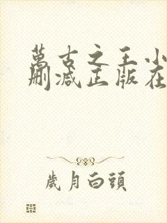 万古之王小说无删减正版在线阅读