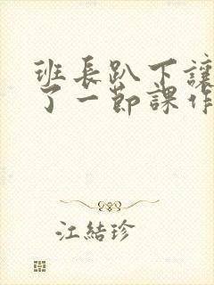 班长趴下让我C了一节课作文封面