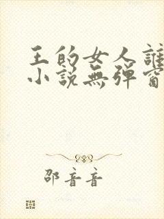 王的女人谁敢动小说无弹窗全文免费阅读