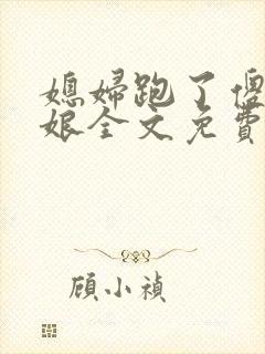 媳妇跑了傻儿日娘全文免费阅读