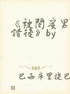 《被闺蜜男友上错后》by