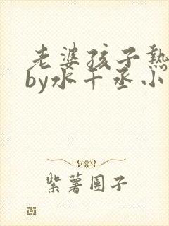 老婆孩子热炕头by水千丞小说全文免费阅读