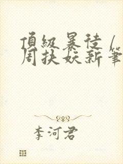 顶级暴徒 / 周扶妖新笔趣阁全文封面