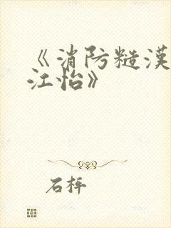 《消防糙汉vs江怡》
