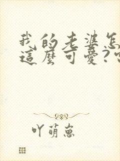 我的老婆怎么能这么可爱?电子书