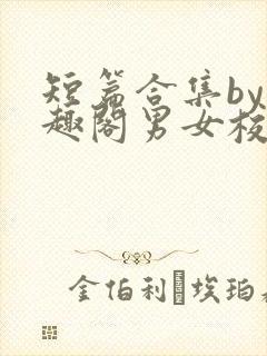 短篇合集by笔趣阁男女校园