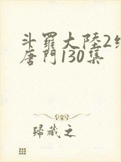 斗罗大陆2绝世唐门130集