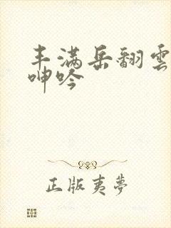 丰满岳翻云覆雨呻吟