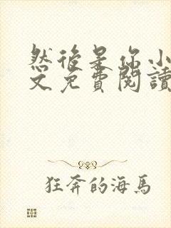 然后是你小说全文免费阅读
