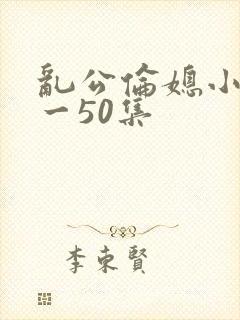 乱公伦媳小说1一50集封面