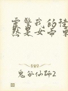 震惊我的徒弟居然是女帝 东风破浪