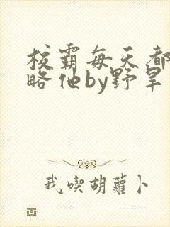 校霸每天都想攻略他by野旱烟