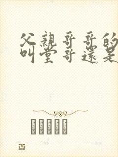 父亲哥哥的儿子叫堂哥还是表哥