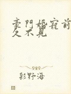 豪门婚宠前妻好久不见