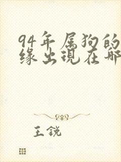 94年属狗的正缘出现在哪一年