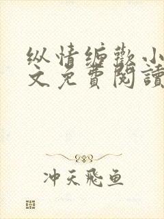 纵情缠欢小说全文免费阅读无弹窗