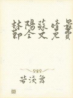 林阳苏晴最新章节全文免费阅读