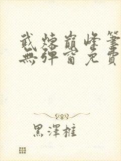 武炼巅峰笔趣阁无弹窗免费阅读