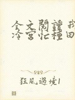 全文阅读 我在冷宫忙种田