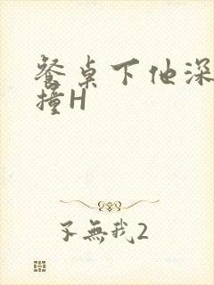 餐桌下他深深顶撞H