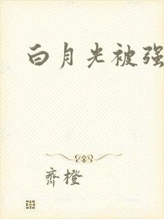 白月光被强啪H