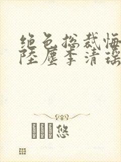 绝色总裁悔哭了陆尘李清瑶小说