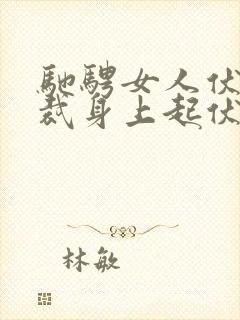 驰骋女人伏在总裁身上起伏泄欲