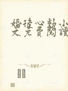 婚后心动小说全文免费阅读无弹窗