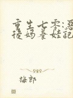 重生七零:恶毒后妈养娃记在哪看全本