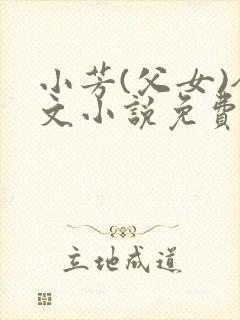 小芳(父女)全文小说免费阅读