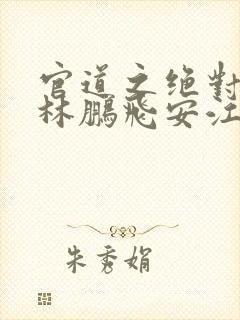 官道之绝对权力林鹏飞安江小说求书阁封面