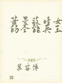 萧晨苏晴女总裁的全能兵王