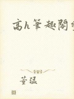 高h笔趣阁双性