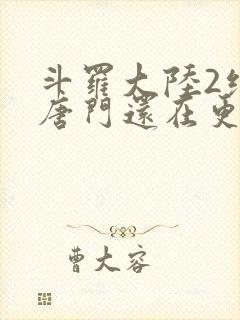 斗罗大陆2绝世唐门还在更新吗
