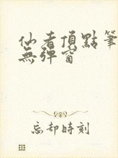 仙者顶点笔趣阁无弹窗封面