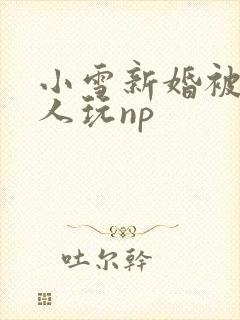 小雪新婚被全村人玩np
