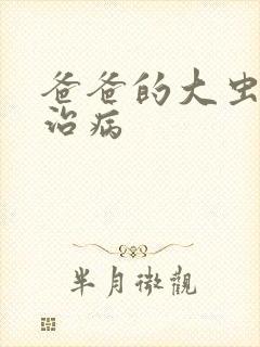 爸爸的大虫给你治病