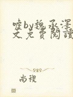 嘘by魏承泽全文免费阅读笔趣阁无弹窗